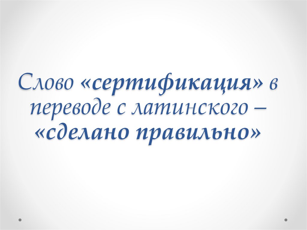 Слово «сертификация» в переводе с латинского – «сделано правильно»