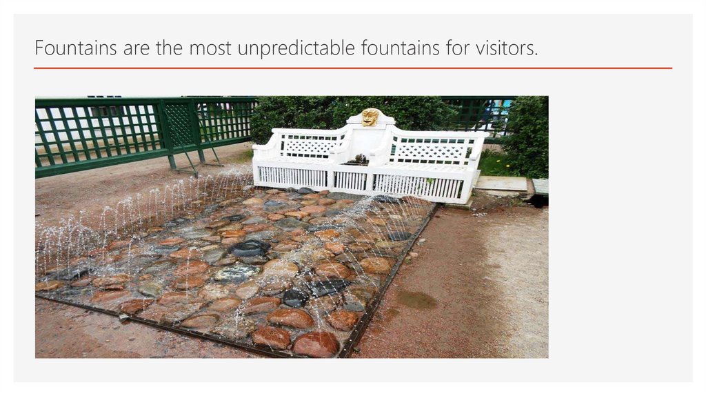 Fountains are the most unpredictable fountains for visitors.