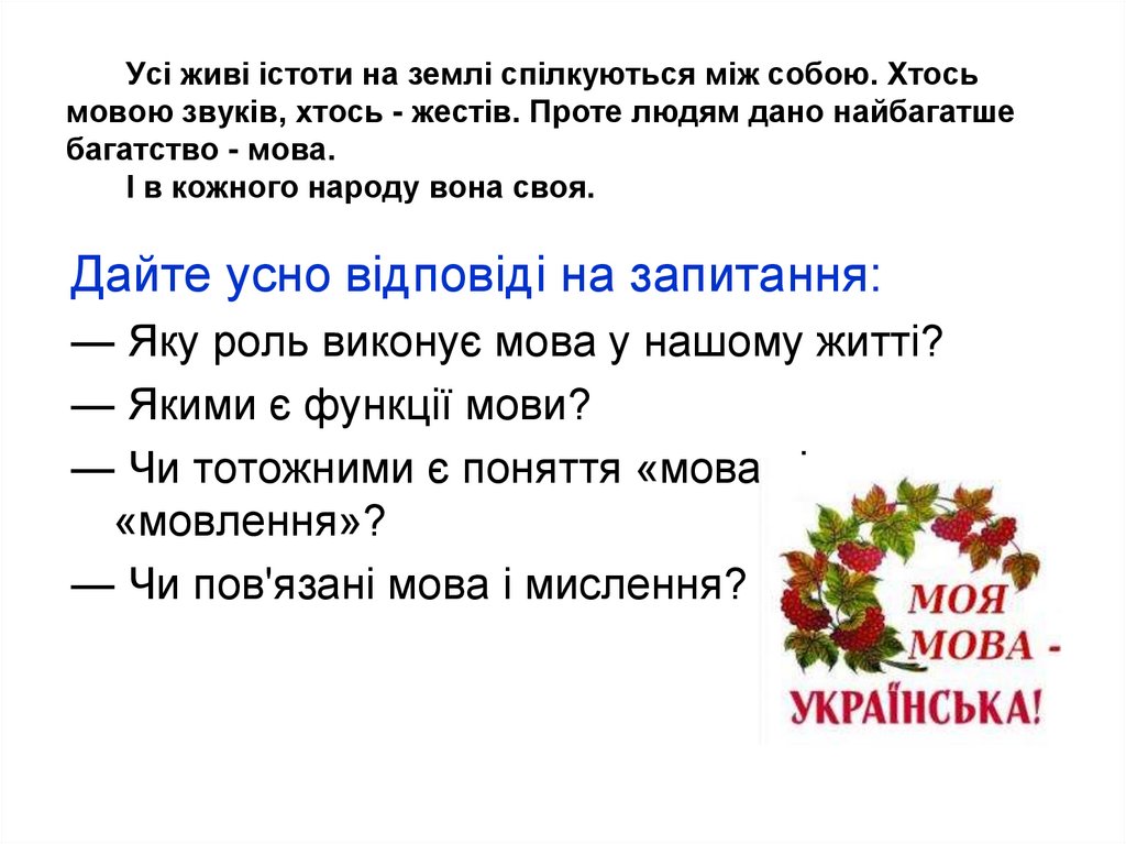 Усі живі істоти на землі спілкуються між собою. Хтось мовою звуків, хтось - жестів. Проте людям дано найбагатше багатство -
