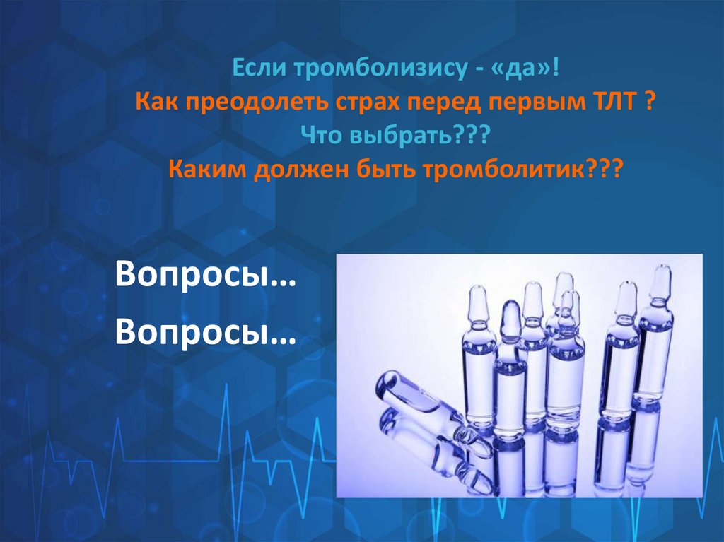 Если тромболизису - «да»! Как преодолеть страх перед первым ТЛТ ? Что выбрать??? Каким должен быть тромболитик???