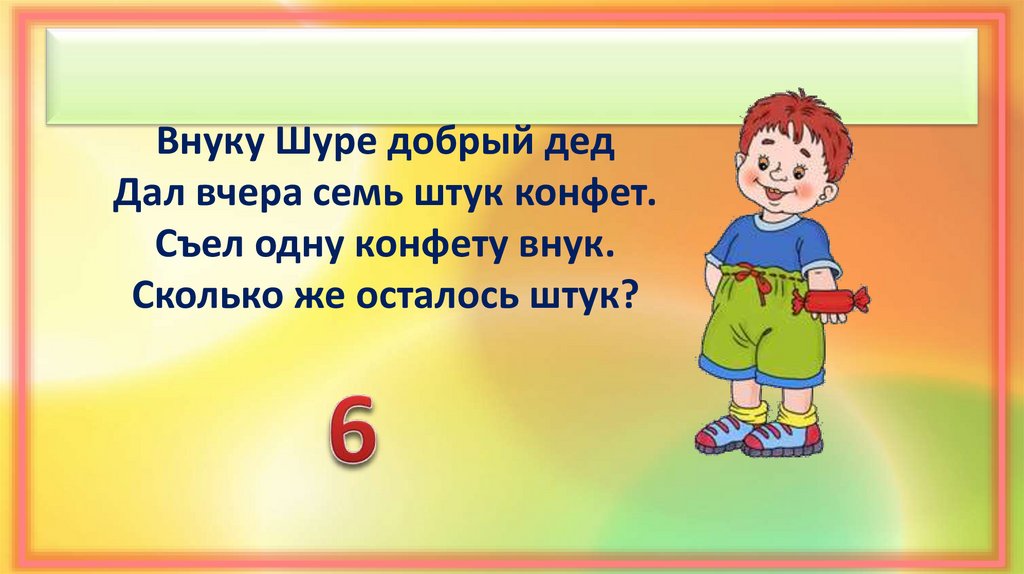 Внуку Шуре добрый дед Дал вчера семь штук конфет. Съел одну конфету внук. Сколько же осталось штук?