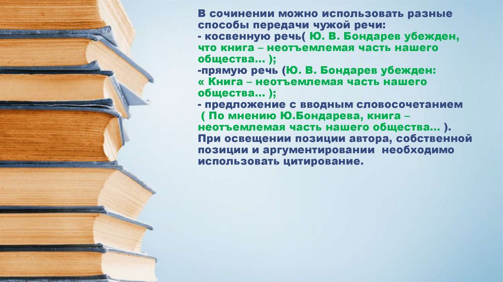 В сочинении можно использовать разные способы передачи чужой речи: - косвенную речь( Ю. В. Бондарев убежден, что книга –