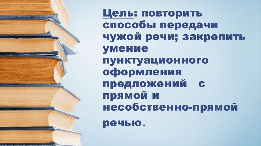 Цель: повторить способы передачи чужой речи; закрепить умение пунктуационного оформления предложений   с прямой и