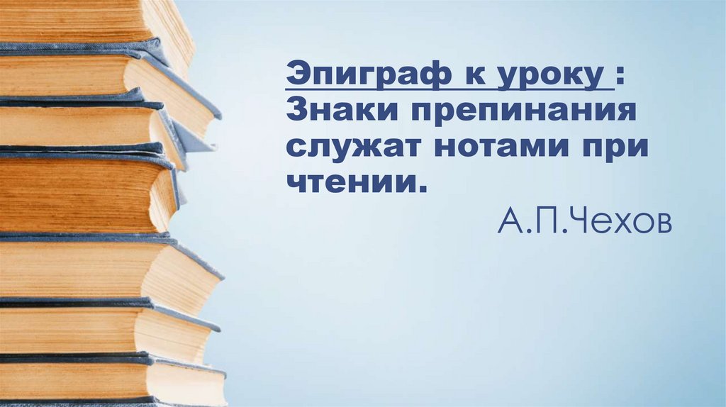 Эпиграф к уроку : Знаки препинания служат нотами при чтении. А.П.Чехов