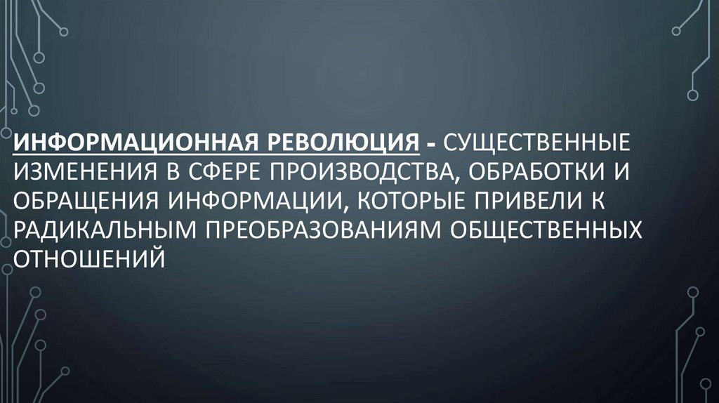 Информационная революция - существенные изменения в сфере производства, обработки и обращения информации, которые привели к