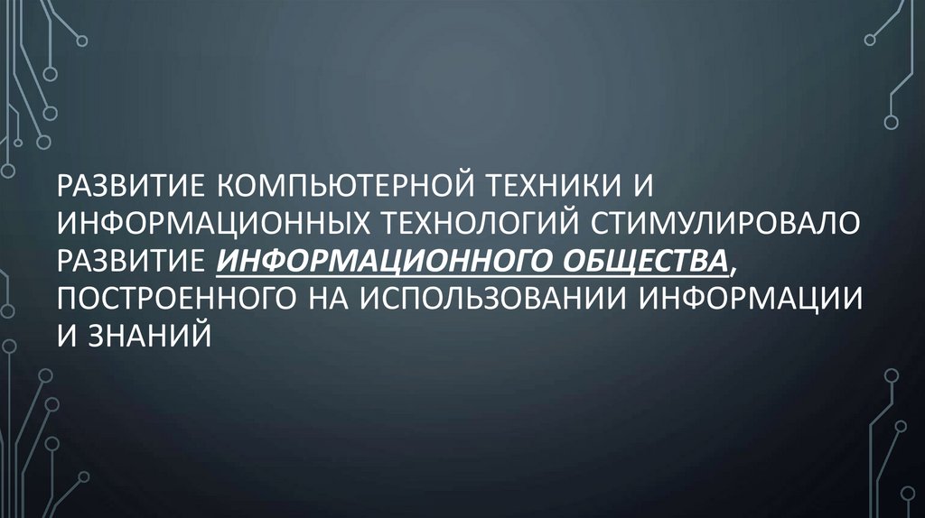 Развитие компьютерной техники и информационных технологий стимулировало развитие информационного общества, построенного на