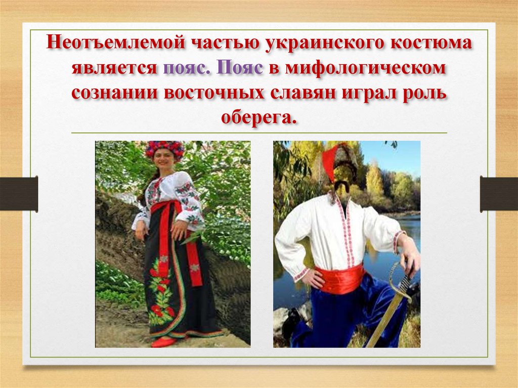 Неотъемлемой частью украинского костюма является пояс. Пояс в мифологическом сознании восточных славян играл роль оберега.