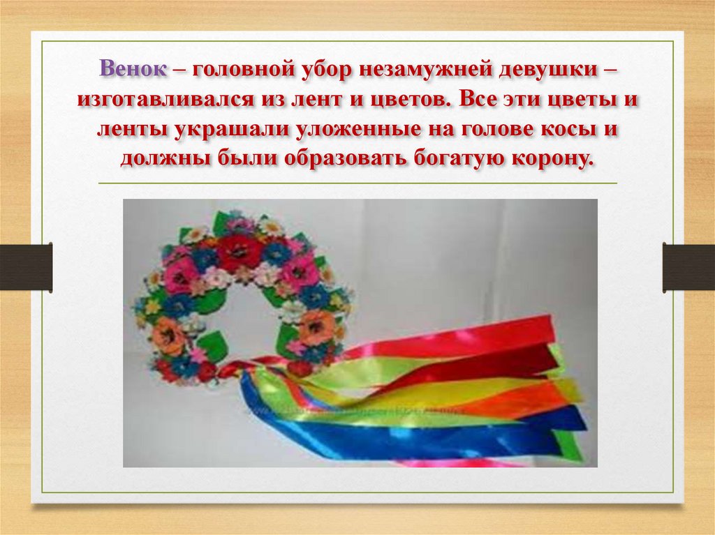 Венок – головной убор незамужней девушки – изготавливался из лент и цветов. Все эти цветы и ленты украшали уложенные на голове
