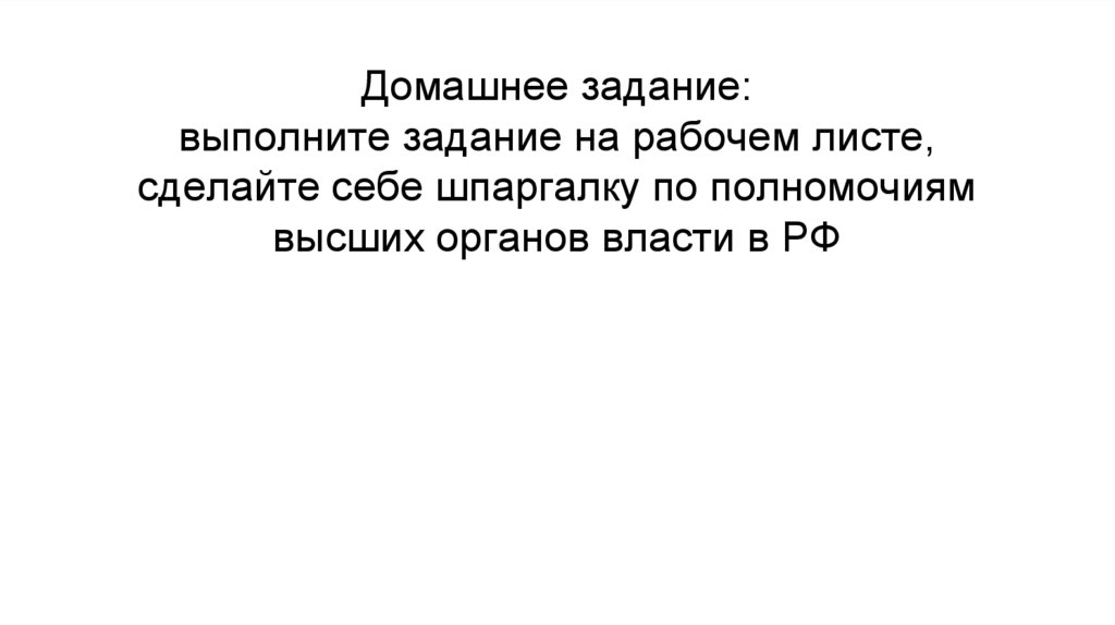 Домашнее задание: выполните задание на рабочем листе, сделайте себе шпаргалку по полномочиям высших органов власти в РФ
