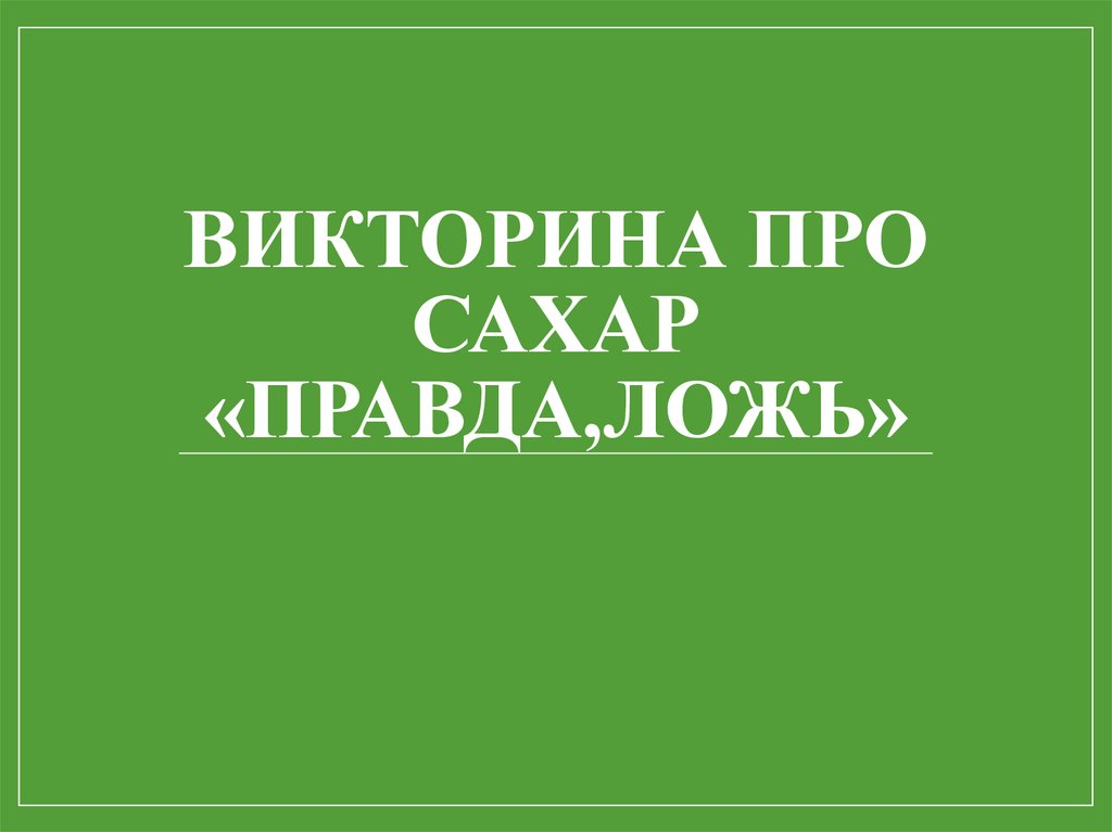 Викторина про сахар «ПРАВДА,ЛОЖЬ»