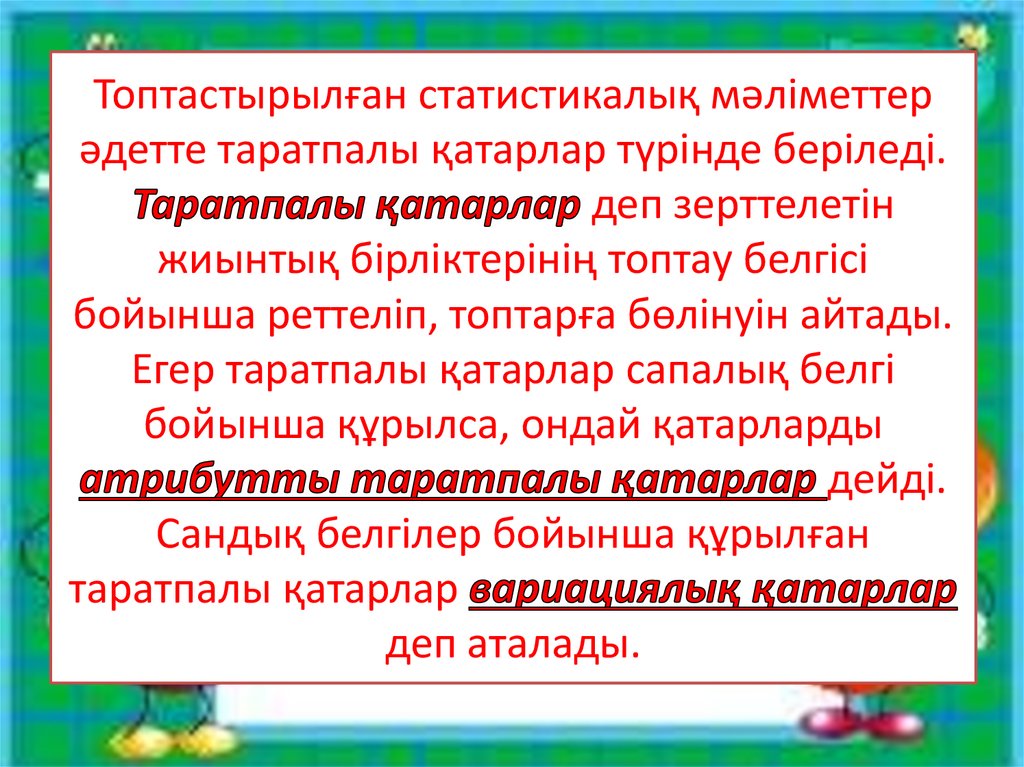 Топтастырылған статистикалық мәліметтер әдетте таратпалы қатарлар түрінде беріледі. Таратпалы қатарлар деп зерттелетін жиынтық