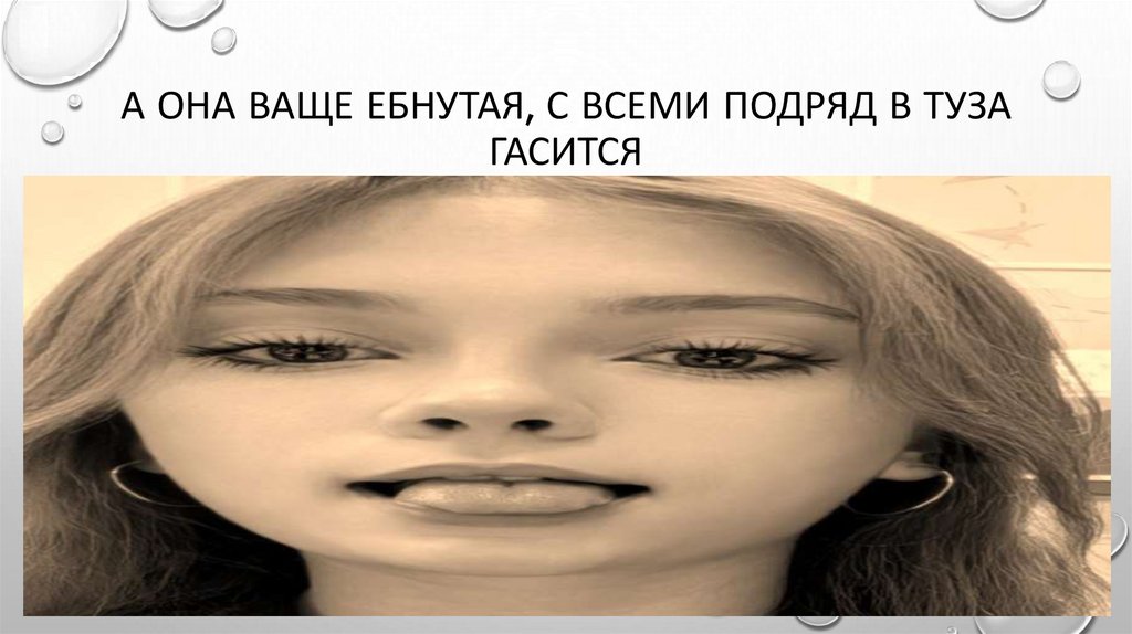 А она ваще ебнутая, с всеми подряд в туза гасится