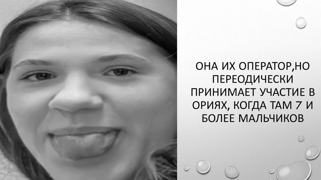 Она их оператор,но переодически принимает участие в ориях, когда там 7 и более мальчиков