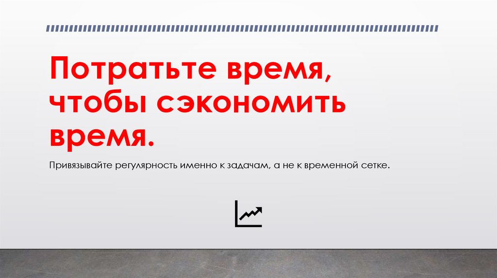 Потратьте время, чтобы сэкономить время.
