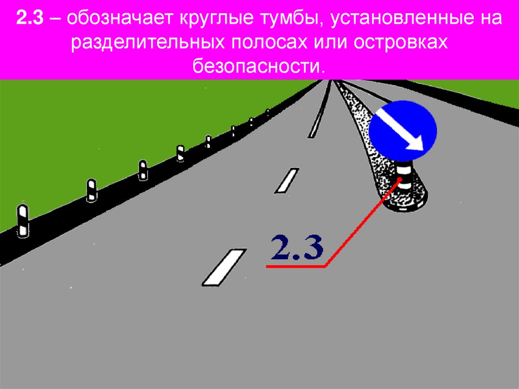 2.3 – обозначает круглые тумбы, установленные на разделительных полосах или островках безопасности.