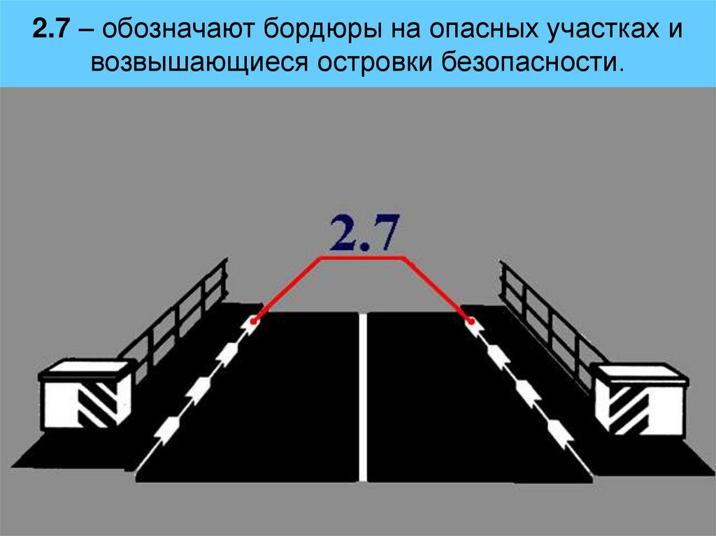 2.7 – обозначают бордюры на опасных участках и возвышающиеся островки безопасности.