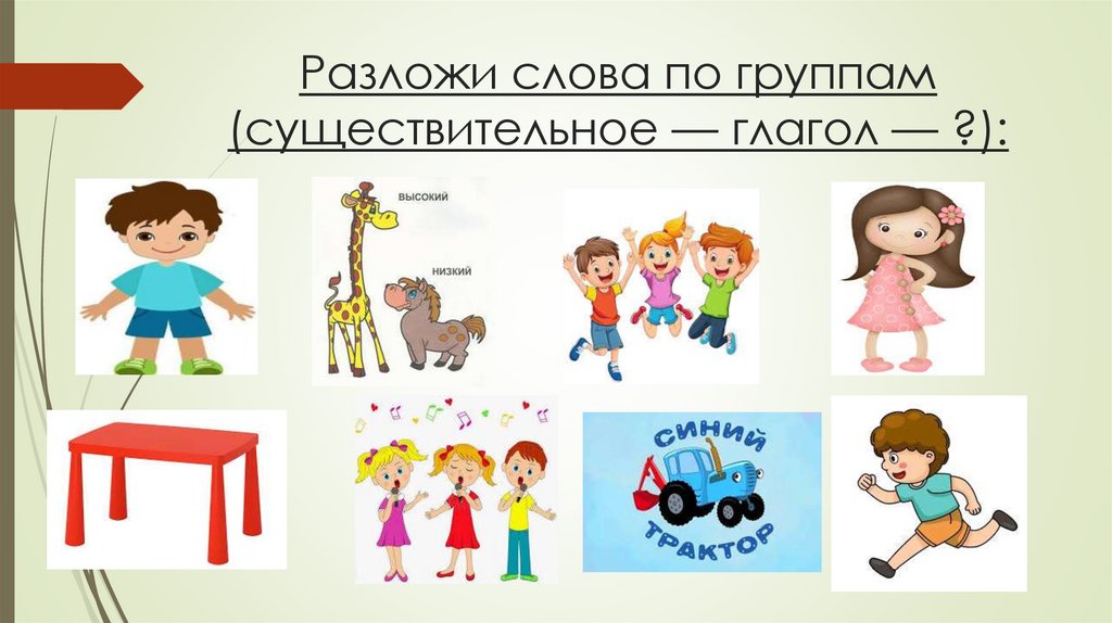 Разложи слова по группам (существительное — глагол — ?):