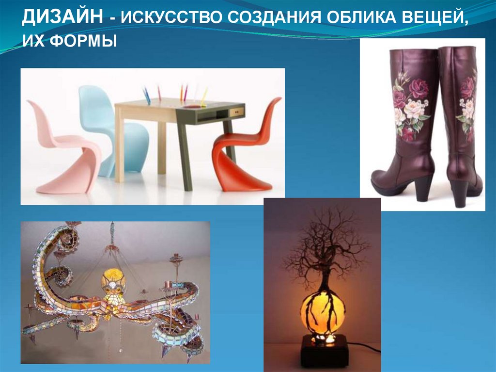 ДИЗАЙН - ИСКУССТВО СОЗДАНИЯ ОБЛИКА ВЕЩЕЙ, ИХ ФОРМЫ
