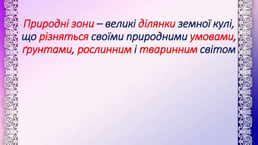 Природні зони – великі ділянки земної кулі, що різняться своїми природними умовами, ґрунтами, рослинним і тваринним світом