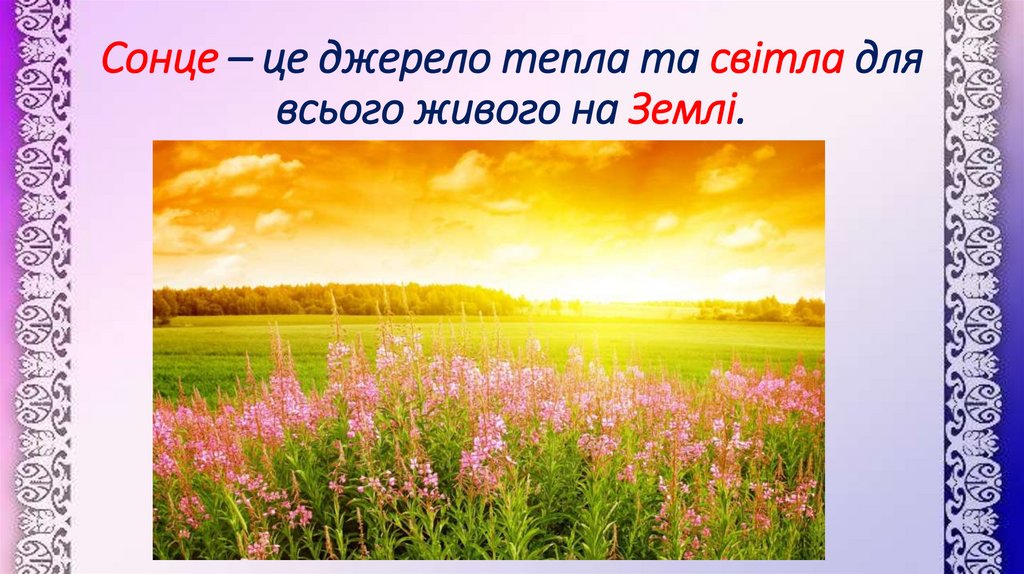 Сонце – це джерело тепла та світла для всього живого на Землі.