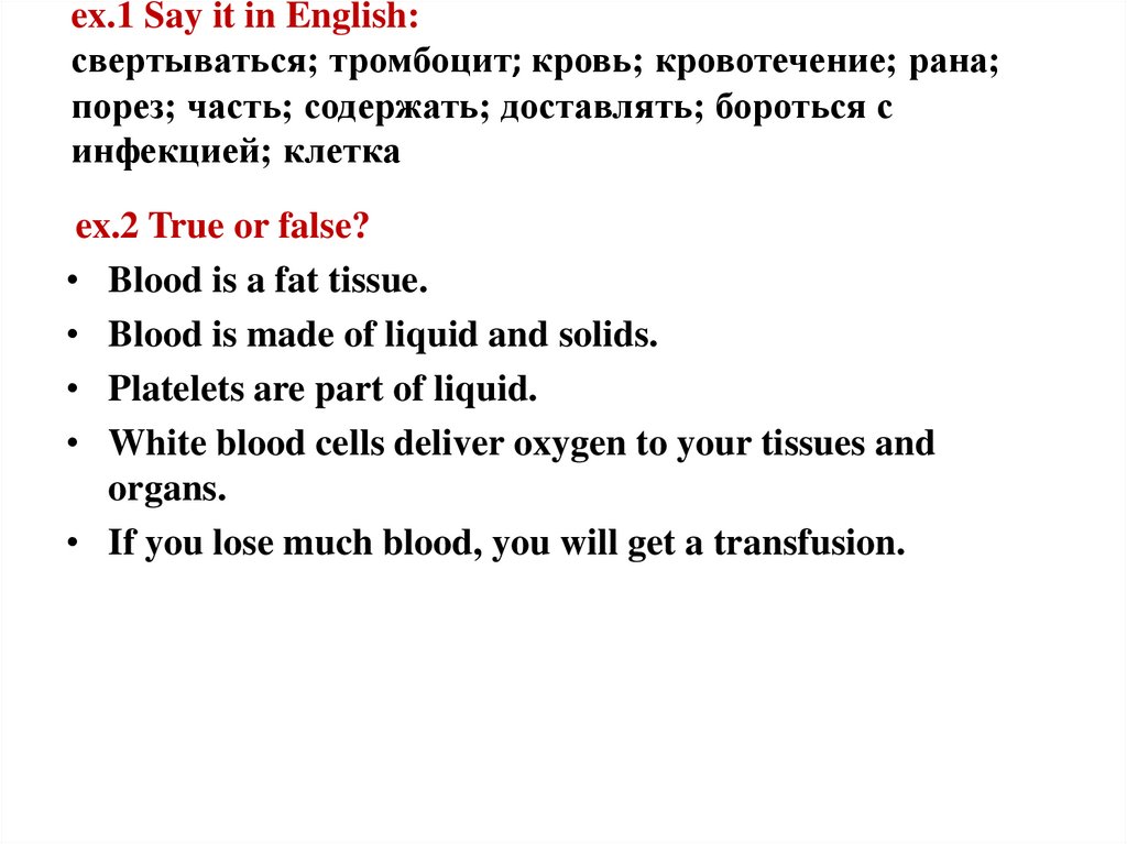 ex.1 Say it in English: свертываться; тромбоцит; кровь; кровотечение; рана; порез; часть; содержать; доставлять; бороться с