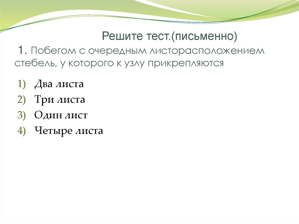 Решите тест.(письменно) 1. Побегом с очередным листорасположением стебель, у которого к узлу прикрепляются