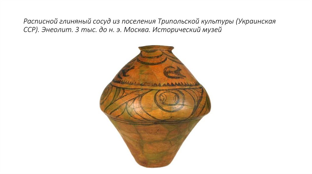 Расписной глиняный сосуд из поселения Трипольской культуры (Украинская ССР). Энеолит. 3 тыс. до н. э. Москва. Исторический