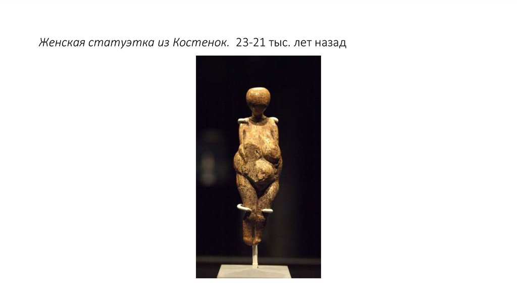 Женская статуэтка из Костенок.  23-21 тыс. лет назад