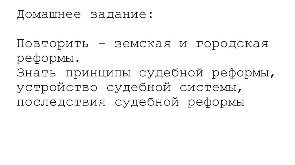 Домашнее задание: Повторить – земская и городская реформы. Знать принципы судебной реформы, устройство судебной системы,