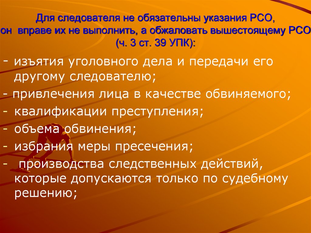 Для следователя не обязательны указания РСО, он вправе их не выполнить, а обжаловать вышестоящему РСО (ч. 3 ст. 39 УПК):
