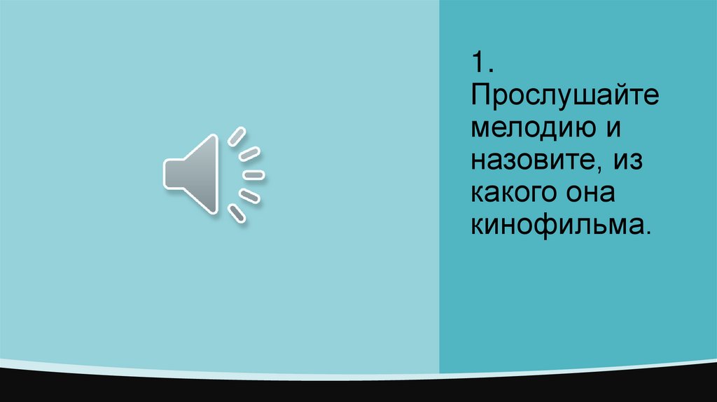 1. Прослушайте мелодию и назовите, из какого она кинофильма.