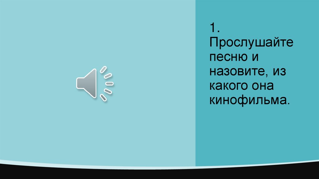 1. Прослушайте песню и назовите, из какого она кинофильма.
