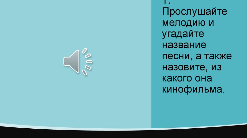 1. Прослушайте мелодию и угадайте название песни, а также назовите, из какого она кинофильма.