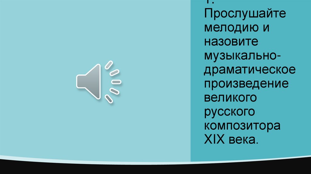 1. Прослушайте мелодию и назовите музыкально-драматическое произведение великого русского композитора XIX века.