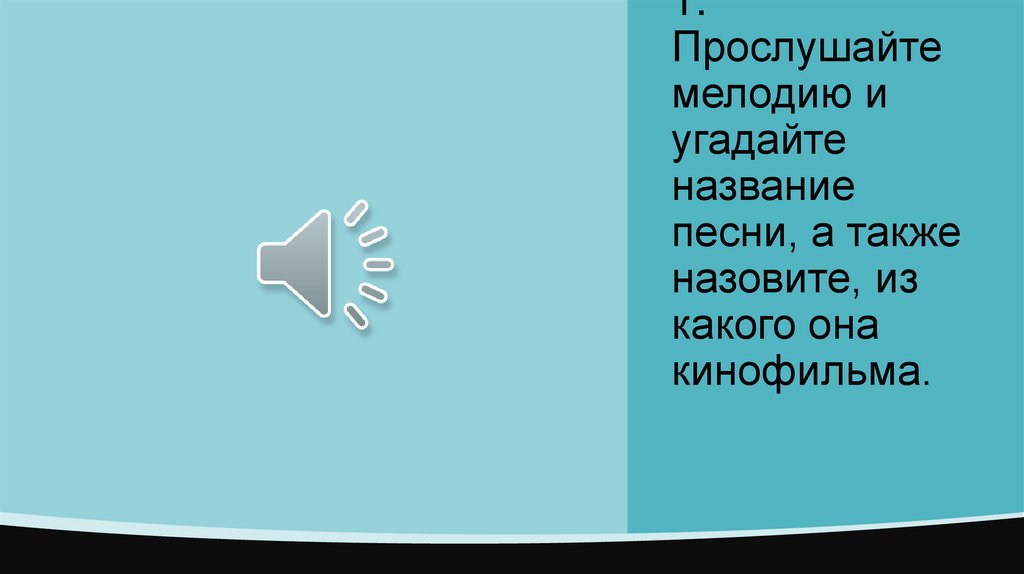 1. Прослушайте мелодию и угадайте название песни, а также назовите, из какого она кинофильма.