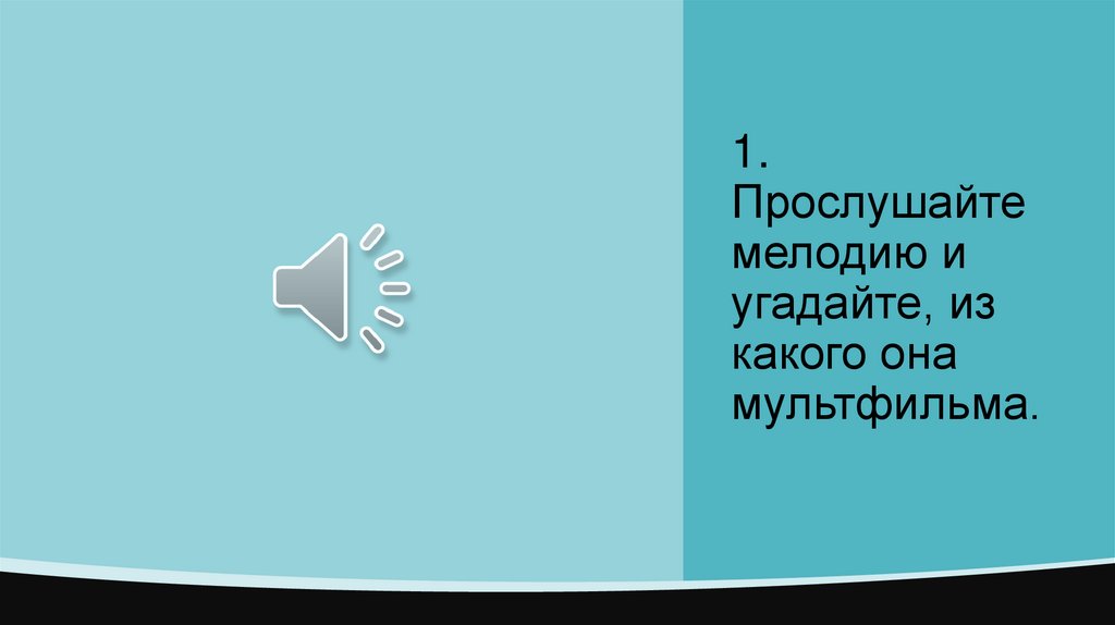 1. Прослушайте мелодию и угадайте, из какого она мультфильма.
