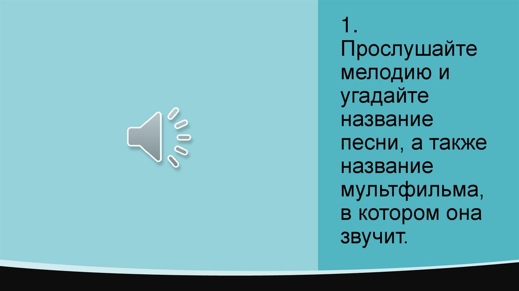 1. Прослушайте мелодию и угадайте название песни, а также название мультфильма, в котором она звучит.
