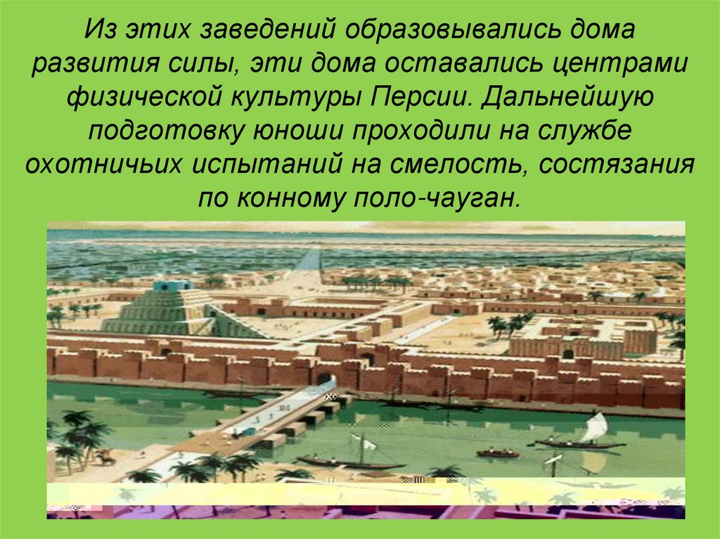 Из этих заведений образовывались дома развития силы, эти дома оставались центрами физической культуры Персии. Дальнейшую