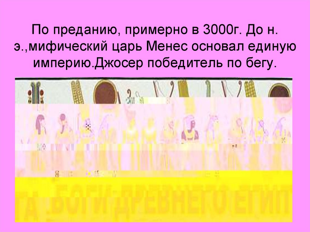 По преданию, примерно в 3000г. До н. э.,мифический царь Менес основал единую империю.Джосер победитель по бегу.
