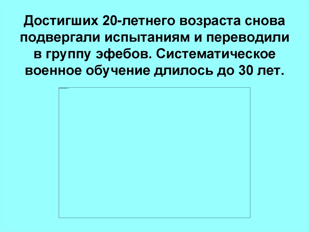 Достигших 20-летнего возраста снова подвергали испытаниям и переводили в группу эфебов. Систематическое военное обучение
