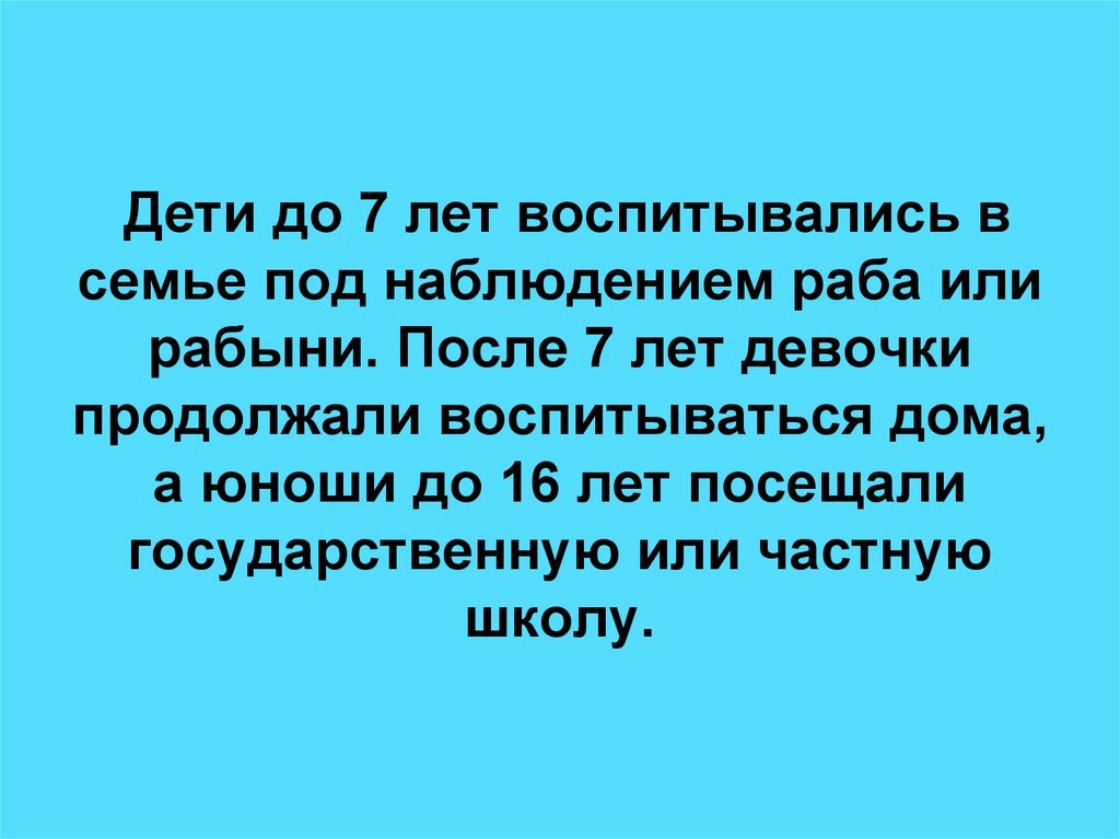 Дети до 7 лет воспитывались в семье под наблюдением раба или рабыни. После 7 лет девочки продолжали воспитываться дома, а юноши