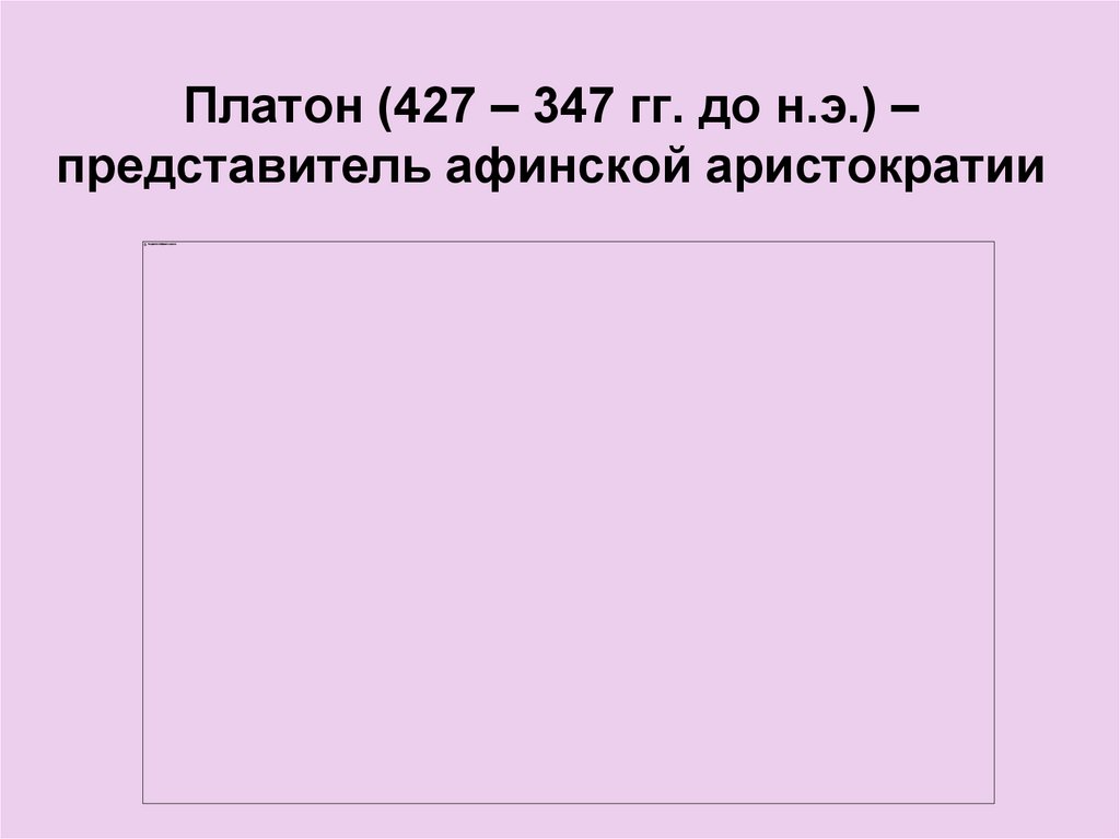 Платон (427 – 347 гг. до н.э.) – представитель афинской аристократии