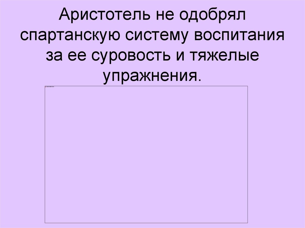 Аристотель не одобрял спартанскую систему воспитания за ее суровость и тяжелые упражнения.