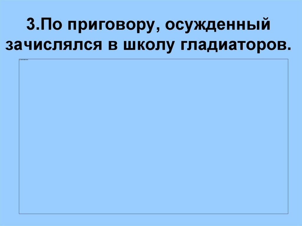 3.По приговору, осужденный зачислялся в школу гладиаторов.