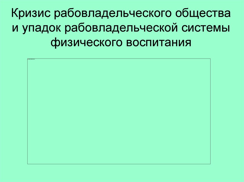 Кризис рабовладельческого общества и упадок рабовладельческой системы физического воспитания
