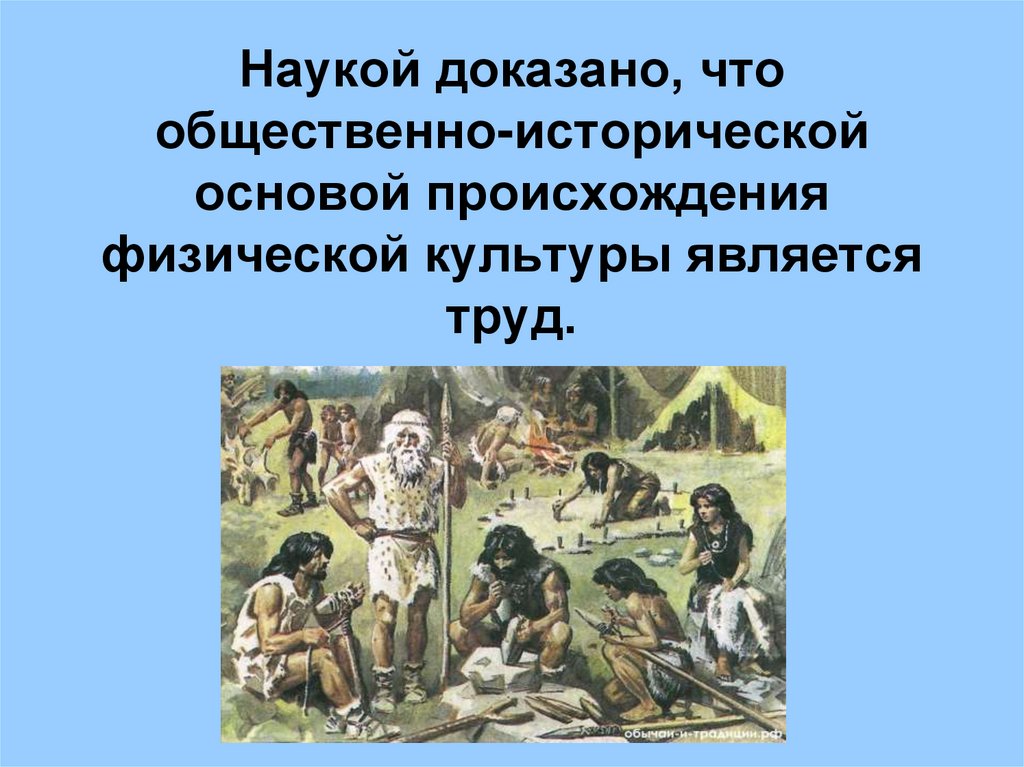 Наукой доказано, что общественно-исторической основой происхождения физической культуры является труд.