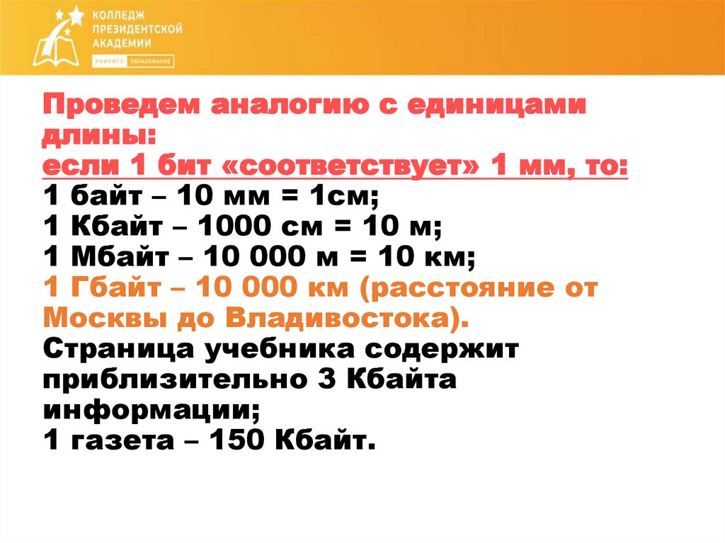 Проведем аналогию с единицами длины: если 1 бит «соответствует» 1 мм, то: 1 байт – 10 мм = 1см; 1 Кбайт – 1000 см = 10 м; 1