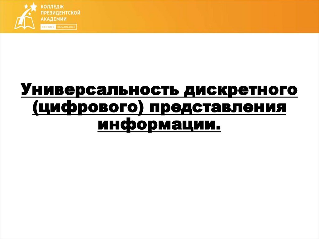 Универсальность дискретного (цифрового) представления информации.