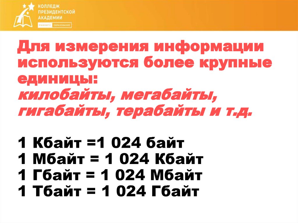 Для измерения информации используются более крупные единицы: килобайты, мегабайты, гигабайты, терабайты и т.д. 1 Кбайт =1 024