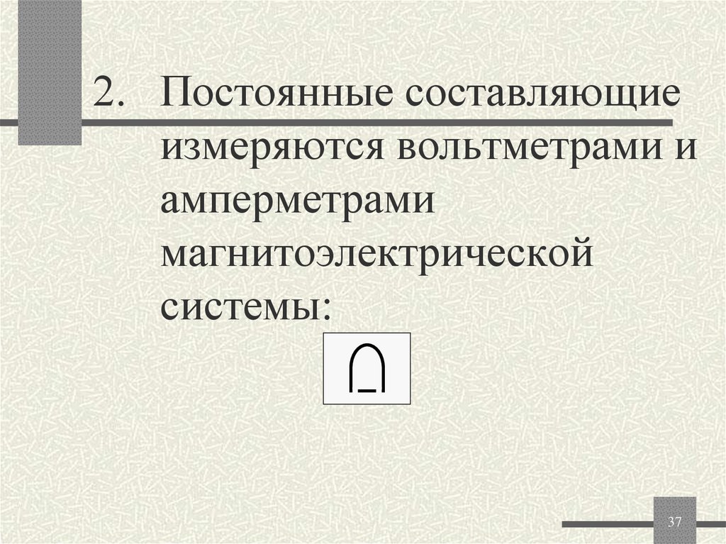 2. Постоянные составляющие измеряются вольтметрами и амперметрами магнитоэлектрической системы: